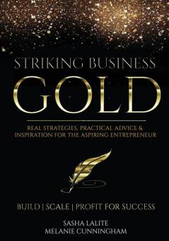 Striking Business Gold: Real Strategies Practical Advice & Inspiration for the Aspiring Entrepreneur