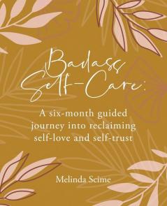 Badass Self-Care: A six-month guided journey into reclaiming self-love and self-trust