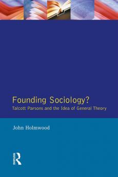 Founding Sociology? Talcott Parsons and the Idea of General Theory.