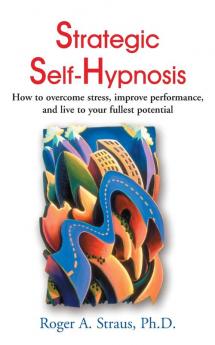 Strategic Self-Hypnosis: How to Overcome Stress Improve Performance and Live to Your Fullest Potential