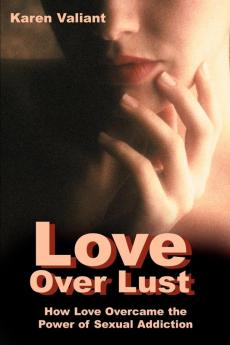 Love Over Lust: How Love Overcame the Power of Sexual Addiction