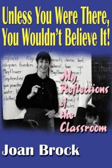 Unless You Were There You Wouldn't Believe It!: My Reflections of the Classroom