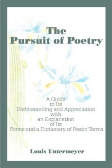 The Pursuit of Poetry: A Guide to Its Understanding and Appreciation with an Explanation of Its Forms and a Dictionary of Poetic Terms