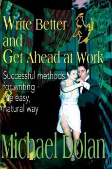 Write Better and Get Ahead at Work: Successful Methods for Writing the Easy Natural Way