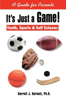 It's Just a Game!: Youth Sports & Self Esteem: A Guide for Parents