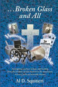 Broken Glass and All: An Inspiring Journey of Hope and Healing: From the Sandlots of East Harlem to the Miraculous Recovery from an Incurable Disease