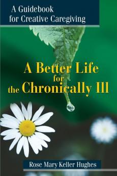 A Better Life for the Chronically Ill: A Guidebook for Creative Caregiving