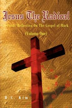 Jesus the Radical: A Poetic Reflection on the Gospel of Mark: 01 (Poetic Reflections on the Bible)