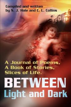 Between Light and Dark: A Journal of Poems a Book of Stories Slices of Life