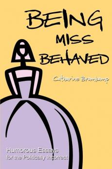 Being Miss Behaved: Humorous Essays for the Politically Incorrect