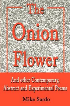 The Onion Flower: And Other Contemporary Abstract and Experimental Poems