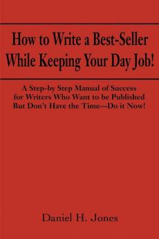 How to Write a Best-Seller While Keeping Your Day Job!: A Step-By Step Manual of Success for Writers Who Want to Be Published But Don't Have the ... for Change in the Publishing Business