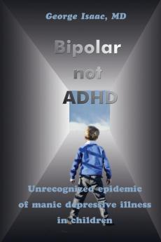 Bipolar Not ADHD: Unrecognized Epidemic of Manic Depressive Illness in Children