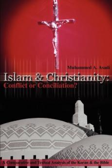 Islam & Christianity: Conflict or Conciliation?: A Comparative and Textual Analysis of the Koran & the Bible