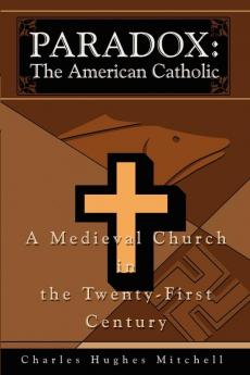 Paradox: The American Catholic: A Medieval Church in the Twenty-First Century