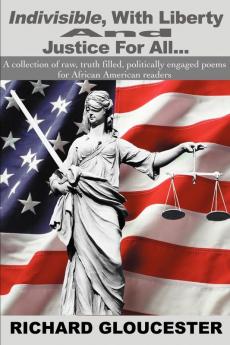 Indivisible With Liberty And Justice For All...: A collection of raw truth filled politically engaged poems for African American readers