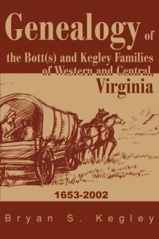 Genealogy of the Bott(s) and Kegley Families of Western and Central Virginia: 1653 2002