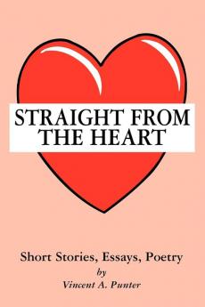 Straight From The Heart: Short Stories Essays Poetry