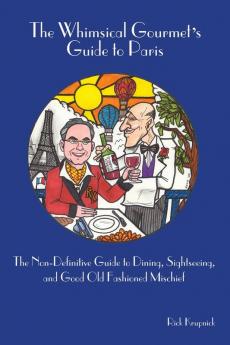 The Whimsical Gourmet S Guide to Paris: The Non-Definitive Guide to Dining Sightseeing and Good Old Fashioned Mischief