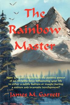 The Rainbow Master: Have You Ever Experienced the Positive Power of an Invisible Force Influencing Your Life in Either a Subtle Fashion or