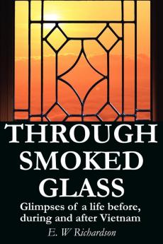 Through Smoked Glass: Glimpses of a life before during and after Vietnam