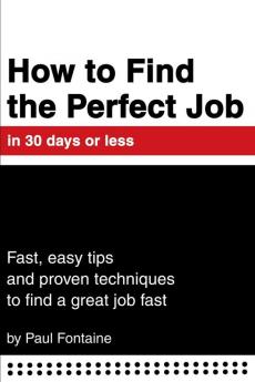 How to Find the Perfect Job in 30 days or less: Fast easy tips and proven techniques to find a great job fast