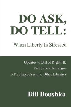 Do Ask Do Tell: When Liberty Is Stressed: Updates to Bill of Rights II; Essays on Challenges to Free Speech and to Other Liberties