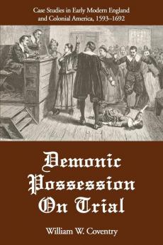 Demonic Possession On Trial: Case Studies in Early Modern England and Colonial America 1593-1692