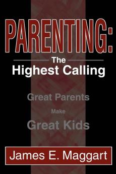 Parenting: The Highest Calling: Great Parents Make Great Kids