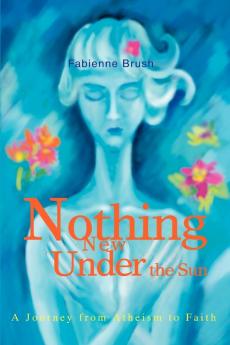 Nothing New Under the Sun: A Journey from Atheism to Faith