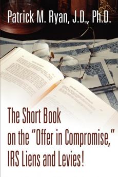 The Short Book on the Offer in Compromise IRS Liens and Levies!