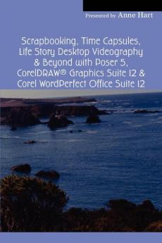 Scrapbooking Time Capsules Life Story Desktop Videography & Beyond with Poser 5 CorelDRAW &#174; Graphics Suite 12 & Corel WordPerfect Office Suite 12