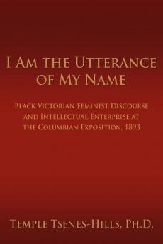 I Am the Utterance of My Name: Black Victorian Feminist Discourse and Intellectual Enterprise at the Columbian Exposition 1893