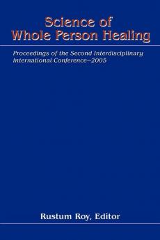 Science Of Whole Person Healing: Proceedings Of The Second Interdisciplinary International Conference-2005
