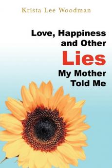 Love Happiness and Other Lies My Mother Told Me