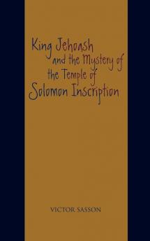 King Jehoash and the Mystery of the Temple of Solomon Inscription