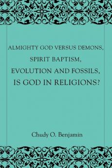 Almighty God Versus Demons Spirit Baptism Evolution And Fossils Is God In Religions?