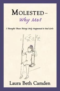 Molested--Why Me?: I Thought These Things Only Happened to Bad Girls