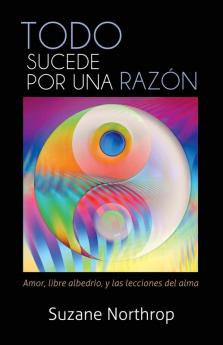 Todo Sucede Por Una Razon: Amor Libre Albedrio y Las Lecciones del Alma