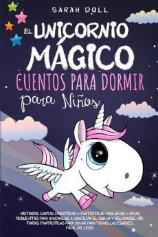 El Unicornio Mágico: Cuentos Para Dormir Para Niños Historias Cortas Divertidas Y Fantásticas Para Niños Y Niñas Pequeñitos Para Ayudarlos A Conciliar ... Soñar Para Todas Las Edades. Fácil De Leer.