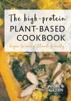 The high-protein plant-based cookbook: Vegan-friendly. Planet-friendly.