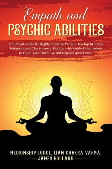 Empath and Psychic Abilities  A Survival Guide for Highly Sensitive People. Develop Intuition Telepathy and Clairvoyance. Healing with Guided Meditations to Open Your Third Eye and Expand Mind Power