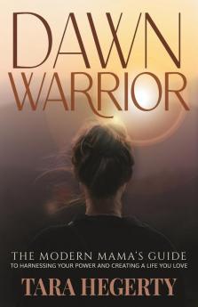 Dawn Warrior: The modern mama's guide to harnessing your power and creating a life you love