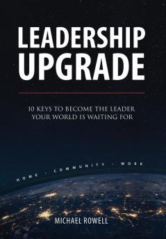 Leadership Upgrade: 10 Keys to Become the Leader Your World Is Waiting For - Home Community Work: 10 Keys to Become the Leader Your World Is Waiting For - Home Community Work