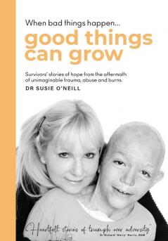 When bad things happen good things can grow: Survivors' stories of hope from the aftermath of unimaginable trauma abuse and burns.