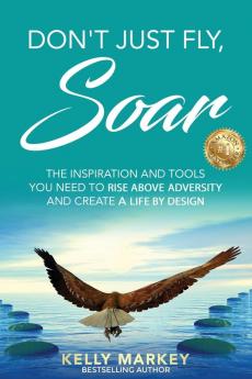 Don't Just Fly SOAR: The Inspiration and tools you need to rise above adversity and create a life by design