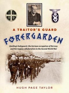 A Traitor's Guard: Quisling's bodyguard the German occupation of Norway and Norwegian collaboration in the Second World War