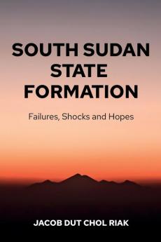 South Sudan State Formation: Failures Shocks and Hopes