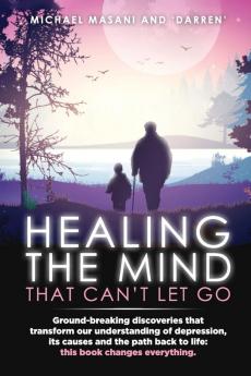 Healing The Mind That Can't Let Go: Ground-breaking discoveries that transform our understanding of depression its causes and the path back to life: this book changes everything.