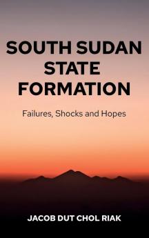 South Sudan State Formation: Failures Shocks and Hopes